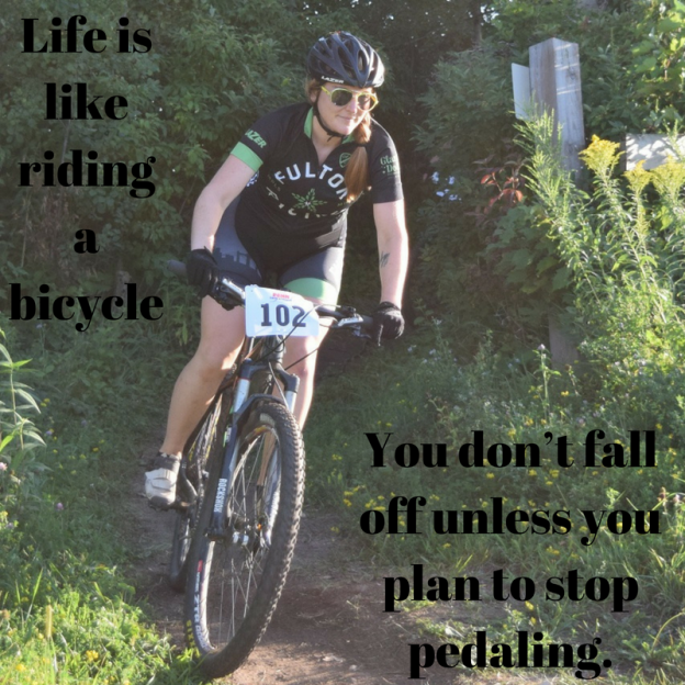 “Life is like riding a bicycle. You don’t fall off unless you plan to stop pedaling.” ~ Claude Pepper. No matter what you do in life, keep on pedaling. The destination is worth all the roadblocks and forks on the trail.